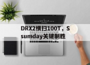 开云体育直播-包含DRX2横扫100T，Ssumday关键制胜的词条
